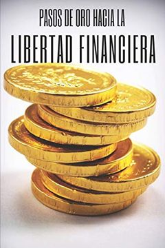 portada Pasos de oro Hacia la Libertad Financiera: Poderosa Guia Para Conseguir la Libertad Financiera