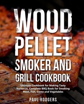 portada Wood Pellet Smoker and Grill Cookbook: Ultimate Cookbook for Making Tasty Barbecue, Complete BBQ Book for Smoking Meat, Fish, Game and Vegetables (in English)