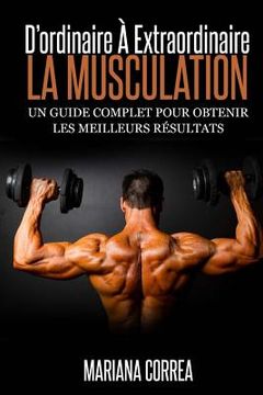portada La Musculation: D'ordinaire A Extraordinaire: Un guide complet pour obtenir les meilleurs resultats (en Francés)
