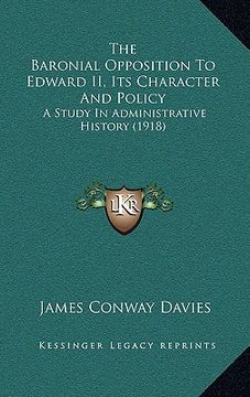 portada the baronial opposition to edward ii, its character and policy: a study in administrative history (1918) (en Inglés)