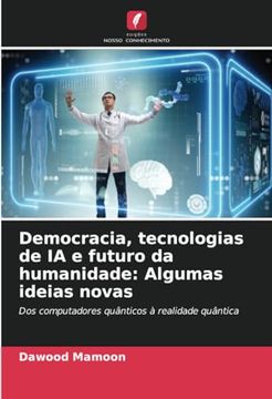 portada Democracia, Tecnologias de ia e Futuro da Humanidade: Algumas Ideias Novas: Dos Computadores Quânticos à Realidade Quântica