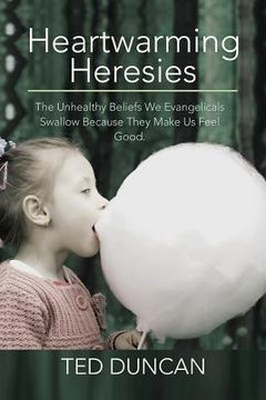 portada Heartwarming Heresies: The Unhealthy Beliefs We Evangelicals Swallow Because They Make Us Feel Good. (en Inglés)