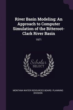 portada River Basin Modeling: An Approach to Computer Simulation of the Bitteroot-Clark River Basin: 1971 (en Inglés)