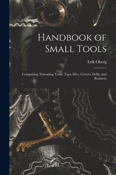 portada Handbook of Small Tools: Comprising Threading Tools, Taps, Dies, Cutters, Drills, and Reamers