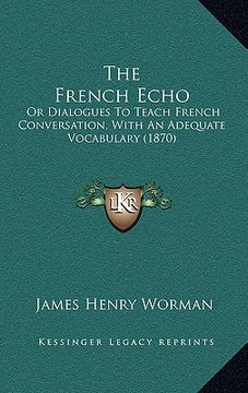 portada the french echo: or dialogues to teach french conversation, with an adequate vocabulary (1870) (en Inglés)