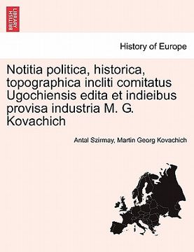portada Notitia Politica, Historica, Topographica Incliti Comitatus Ugochiensis Edita Et Indieibus Provisa Industria M. G. Kovachich (en Latin)