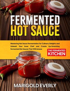 portada Fermented Hot Sauce: Mastering Hot Sauce Fermentation for Culinary Delights and Unleash Your Inner Chef and Create Lip-Smacking Fermented H (en Inglés)