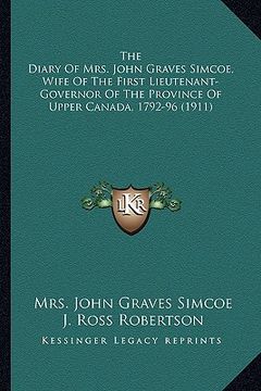 portada the diary of mrs. john graves simcoe, wife of the first lieutenant-governor of the province of upper canada, 1792-96 (1911) (en Inglés)