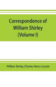 portada Correspondence of William Shirley: governor of Massachusetts and military commander in America, 1731-1760 (Volume I) (en Inglés)