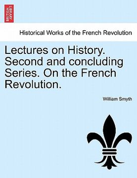 portada lectures on history. second and concluding series. on the french revolution. (in English)