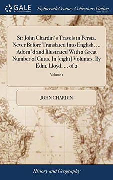 portada Sir John Chardin'S Travels in Persia. Never Before Translated Into English. Adorn'D and Illustrated With a Great Number of Cutts. In [Eight] Volumes. By Edm. Lloyd,. Of 2; Volume 1 (en Inglés)