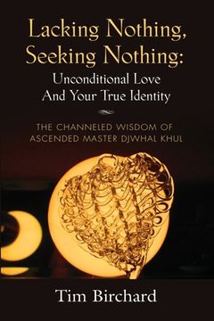 portada Lacking Nothing, Seeking Nothing: Unconditional Love and Your True Identity - The Channeled Wisdom of Ascended Master Djwhal Khul