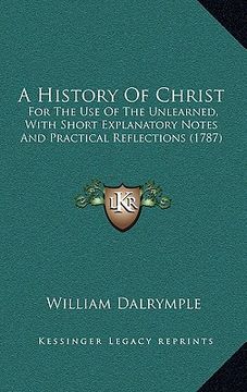 portada a history of christ: for the use of the unlearned, with short explanatory notes and practical reflections (1787) (en Inglés)