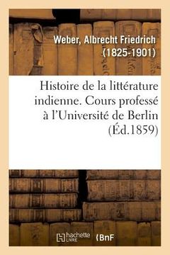 portada Histoire de la Littérature Indienne. Cours Professé À l'Université de Berlin. Traduit de l'Allemand