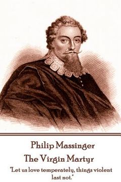 portada Philip Massinger - The Virgin Martyr: "Death hath a thousand doors to let out life: I shall find one." (en Inglés)