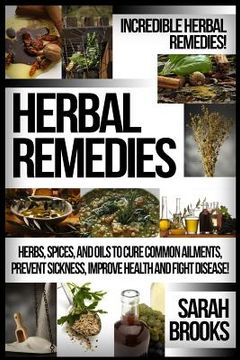 portada Herbal Remedies: Incredible Herbal Remedies! Herbs, Spices, And Oils To Cure Common Ailments, Prevent Sickness, Improve Health And Figh (en Inglés)