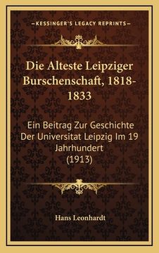 portada Die Alteste Leipziger Burschenschaft, 1818-1833: Ein Beitrag Zur Geschichte Der Universitat Leipzig Im 19 Jahrhundert (1913) (in German)