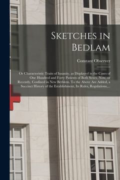 portada Sketches in Bedlam; or Characteristic Traits of Insanity, as Displayed in the Cases of One Hundred and Forty Patients of Both Sexes, Now, or Recently, (en Inglés)