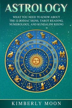 portada Astrology: What You Need to Know About the 12 Zodiac Signs, Tarot Reading, Numerology, and Kundalini Rising (en Inglés)
