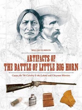 portada Artifacts of the Battle of Little Big Horn: Custer, the 7th Cavalry & the Lakota and Cheyenne Warriors