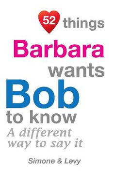 portada 52 Things Barbara Wants Bob To Know: A Different Way To Say It