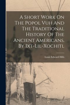 portada A Short Work On The Popol Vuh And The Traditional History Of The Ancient Americans, By Ixt-lil-xochitl