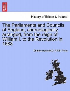 portada the parliaments and councils of england, chronologically arranged, from the reign of william i. to the revolution in 1688 (en Inglés)