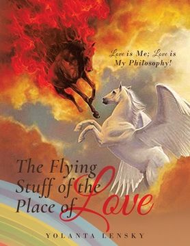 portada The Flying Stuff of the Place of Love: Love is Me; Love is My Philosophy! (en Inglés)