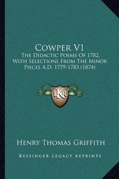 portada cowper v1: the didactic poems of 1782, with selections from the minor pieces a.d. 1779-1783 (1874)