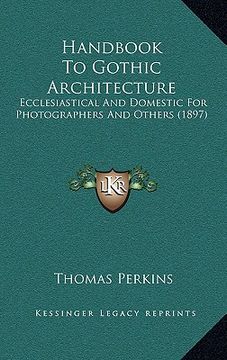 portada handbook to gothic architecture: ecclesiastical and domestic for photographers and others (1897) (in English)