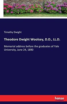 portada Theodore Dwight Woolsey, D.D., LL.D.: Memorial address before the graduates of Yale University, June 24, 1890