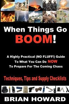 portada when things go boom! a highly practical (no fluff!) guide to what you can do now to prepare for the coming chaos: techniques, tips and supply checklis (en Inglés)