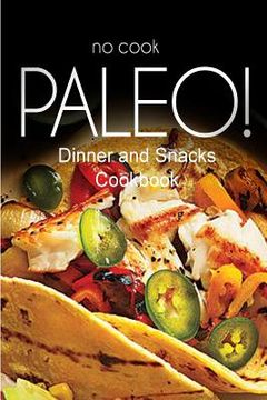 portada No-Cook Paleo! - Dinner and Snacks Cookbook: Ultimate Caveman cookbook series, perfect companion for a low carb lifestyle, and raw diet food lifestyle (in English)
