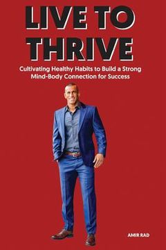 portada Live to Thrive: Cultivating Healthy Habits to Build a Strong Mind-Body Connection for Success (in English)