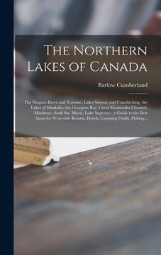 portada The Northern Lakes of Canada [microform]: the Niagara River and Toronto, Lakes Simcoe and Couchiching, the Lakes of Muskoka, the Georgian Bay, Great M (en Inglés)