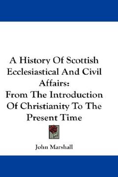 portada a history of scottish ecclesiastical and civil affairs: from the introduction of christianity to the present time (en Inglés)