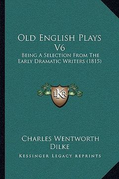 portada old english plays v6: being a selection from the early dramatic writers (1815) (en Inglés)