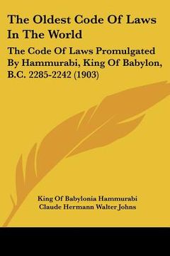 portada the oldest code of laws in the world: the code of laws promulgated by hammurabi, king of babylon, b.c. 2285-2242 (1903) (in English)