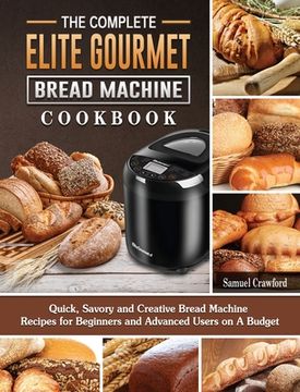 portada The Complete Elite Gourmet Bread Machine Cookbook: Quick, Savory and Creative Bread Machine Recipes for Beginners and Advanced Users on A Budget (en Inglés)