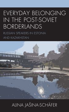 portada Everyday Belonging in the Post-Soviet Borderlands: Russian Speakers in Estonia and Kazakhstan