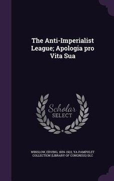 portada The Anti-Imperialist League; Apologia pro Vita Sua