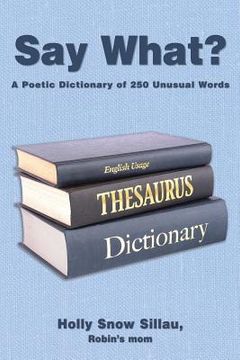 portada Say What?: A Poetic Dictionary of 250 Unusual Words (en Inglés)