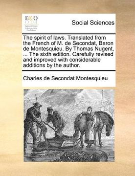 portada the spirit of laws. translated from the french of m. de secondat, baron de montesquieu. by thomas nugent, ... the sixth edition. carefully revised and
