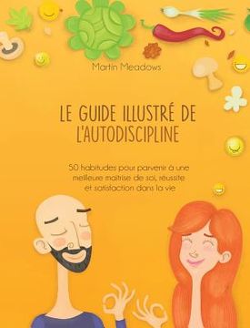 portada Le guide illustré de l'autodiscipline: 50 habitudes pour parvenir à une meilleure maîtrise de soi, réussite et satisfaction dans la vie (en Francés)