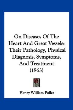 portada on diseases of the heart and great vessels: their pathology, physical diagnosis, symptoms, and treatment (1863) (en Inglés)