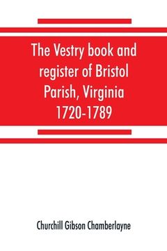 portada The vestry book and register of Bristol Parish, Virginia, 1720-1789 (en Inglés)