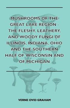 portada mushrooms of the great lake region - the fleshy, leathery, and woody fungi of illinois, indiana, ohio and the southern half of wisconsin and of michig (en Inglés)