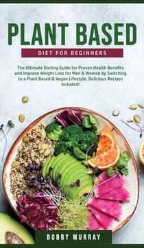 portada Plant-Based Diet for Beginners: The Ultimate Dieting Guide for Proven Health Benefits and Improve Weight Loss for Men & Women by Switching to a Plant- (en Inglés)