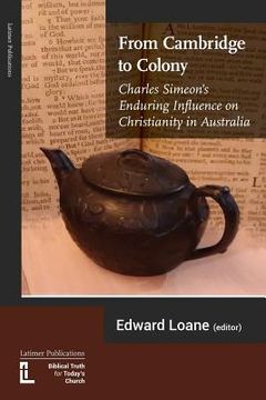 portada From Cambridge to Colony: Charles Simeon's Enduring Influence on Christianity in Australia (en Inglés)