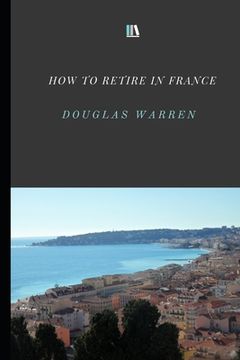 portada How To Retire In France: New Updated Version (en Inglés)
